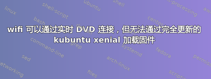 wifi 可以通过实时 DVD 连接，但无法通过完全更新的 kubuntu xenial 加载固件