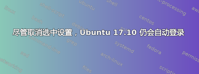 尽管取消选中设置，Ubuntu 17.10 仍会自动登录