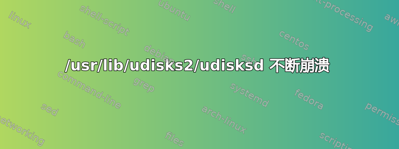 /usr/lib/udisks2/udisksd 不断崩溃