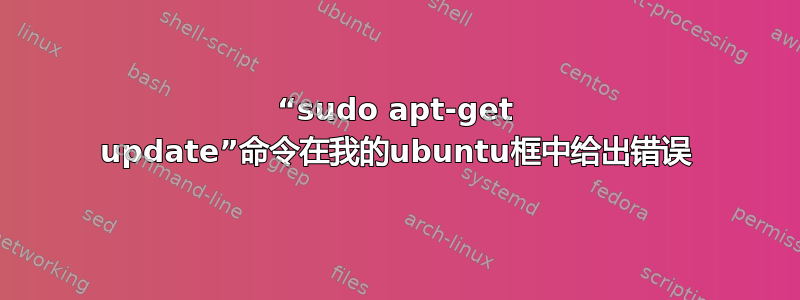 “sudo apt-get update”命令在我的ubuntu框中给出错误