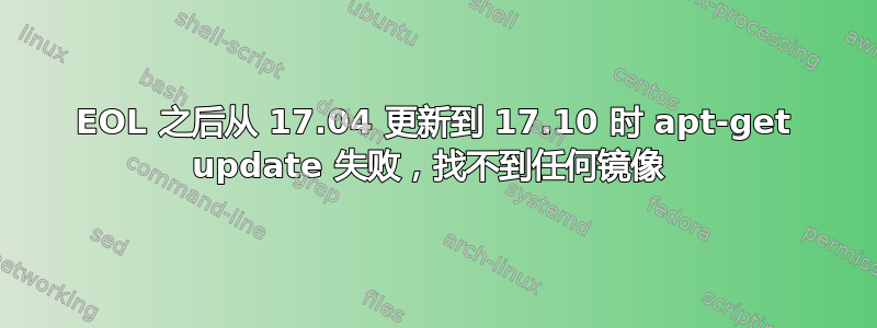 EOL 之后从 17.04 更新到 17.10 时 apt-get update 失败，找不到任何镜像 