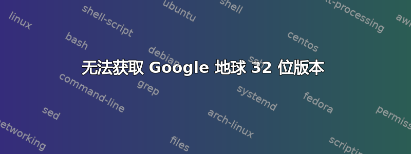 无法获取 Google 地球 32 位版本