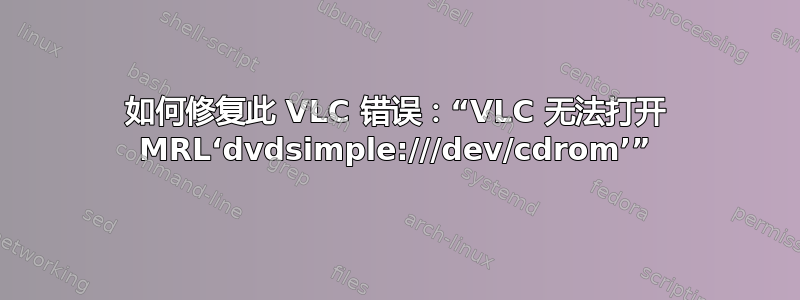 如何修复此 VLC 错误：“VLC 无法打开 MRL‘dvdsimple:///dev/cdrom’”