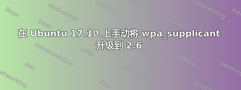 在 Ubuntu 17.10 上手动将 wpa_supplicant 升级到 2.6