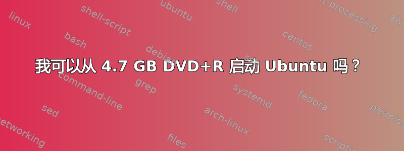 我可以从 4.7 GB DVD+R 启动 Ubuntu 吗？