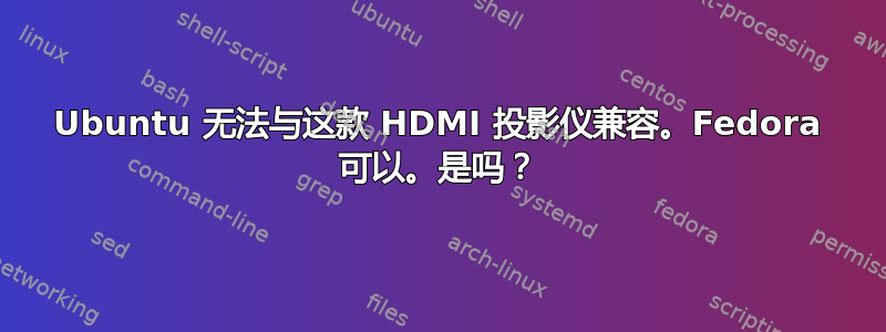 Ubuntu 无法与这款 HDMI 投影仪兼容。Fedora 可以。是吗？