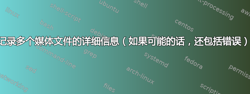 记录多个媒体文件的详细信息（如果可能的话，还包括错误）