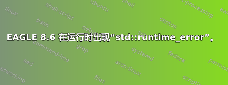 EAGLE 8.6 在运行时出现“std::runtime_error”。