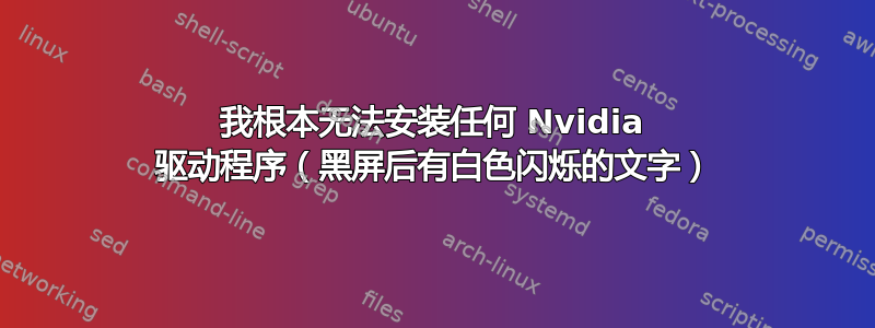 我根本无法安装任何 Nvidia 驱动程序（黑屏后有白色闪烁的文字）