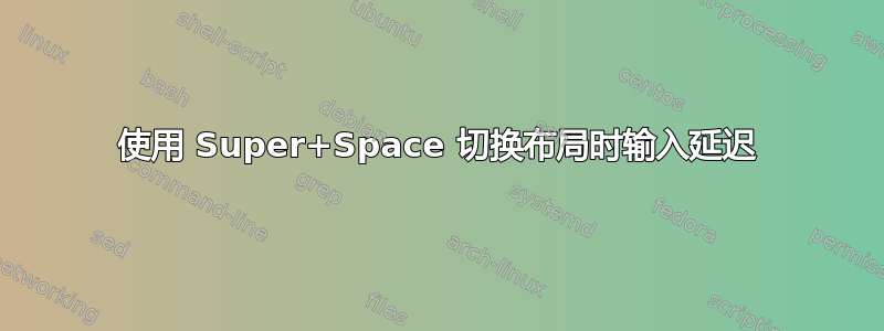 使用 Super+Space 切换布局时输入延迟