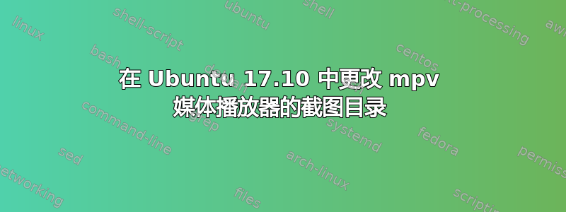 在 Ubuntu 17.10 中更改 mpv 媒体播放器的截图目录