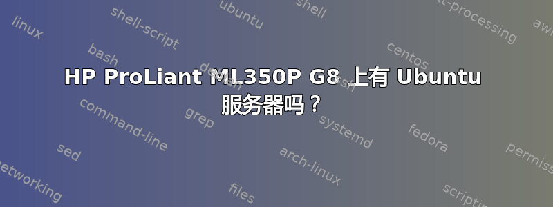 HP ProLiant ML350P G8 上有 Ubuntu 服务器吗？