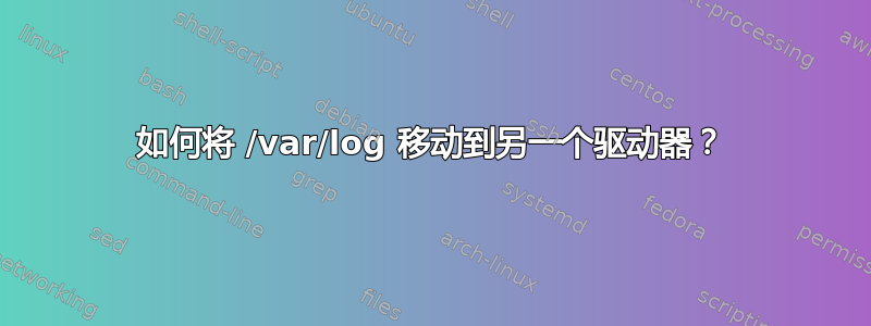 如何将 /var/log 移动到另一个驱动器？