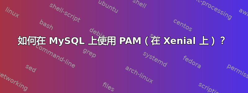 如何在 MySQL 上使用 PAM（在 Xenial 上）？