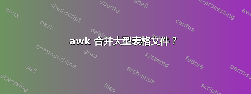 awk 合并大型表格文件？