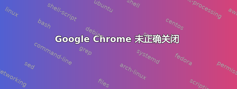 Google Chrome 未正确关闭