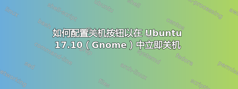 如何配置关机按钮以在 Ubuntu 17.10（Gnome）中立即关机