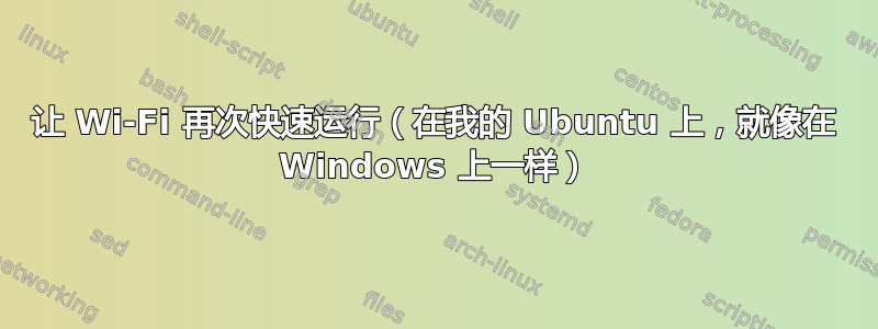 让 Wi-Fi 再次快速运行（在我的 Ubuntu 上，就像在 Windows 上一样）