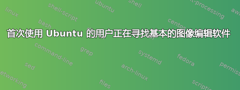 首次使用 Ubuntu 的用户正在寻找基本的图像编辑软件 