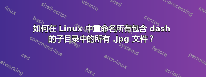 如何在 Linux 中重命名所有包含 dash 的子目录中的所有 .jpg 文件？