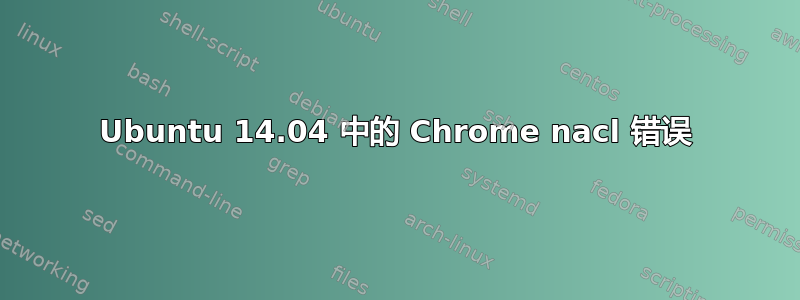 Ubuntu 14.04 中的 Chrome nacl 错误