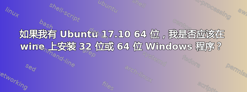 如果我有 Ubuntu 17.10 64 位，我是否应该在 wine 上安装 32 位或 64 位 Windows 程序？