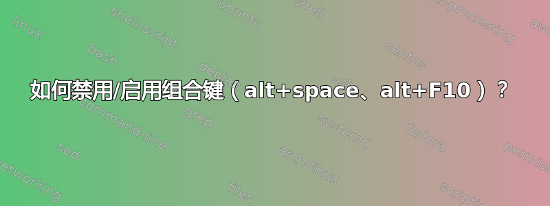 如何禁用/启用组合键（alt+space、alt+F10）？