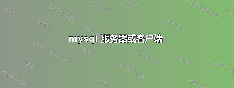 mysql 服务器或客户端