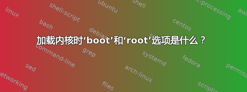 加载内核时‘boot’和‘root’选项是什么？