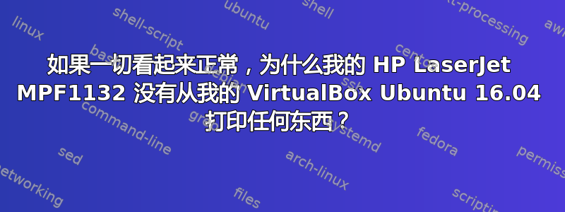 如果一切看起来正常，为什么我的 HP LaserJet MPF1132 没有从我的 VirtualBox Ubuntu 16.04 打印任何东西？