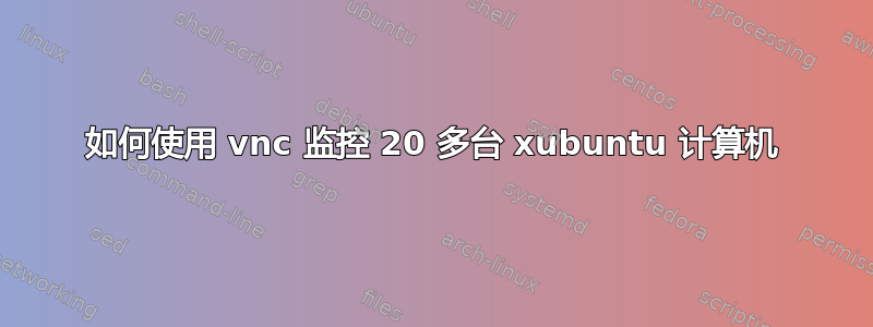 如何使用 vnc 监控 20 多台 xubuntu 计算机