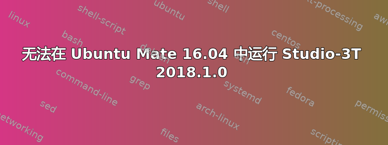 无法在 Ubuntu Mate 16.04 中运行 Studio-3T 2018.1.0