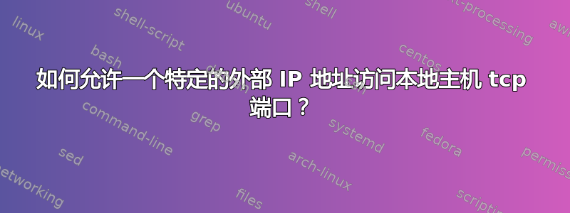 如何允许一个特定的外部 IP 地址访问本地主机 tcp 端口？