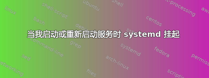 当我启动或重新启动服务时 systemd 挂起