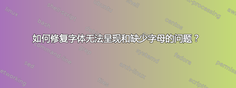 如何修复字体无法呈现和缺少字母的问题？