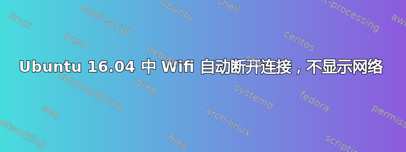 Ubuntu 16.04 中 Wifi 自动断开连接，不显示网络