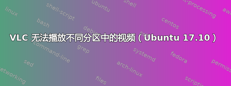 VLC 无法播放不同分区中的视频（Ubuntu 17.10）