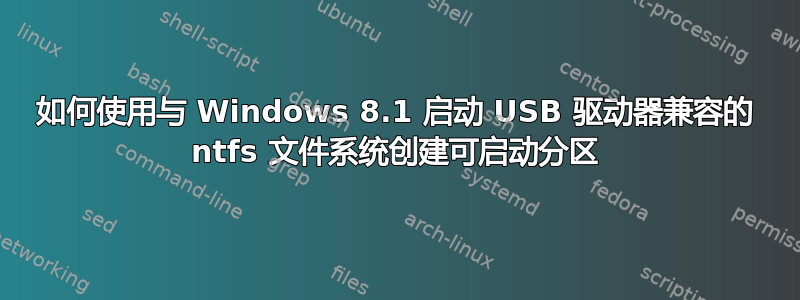 如何使用与 Windows 8.1 启动 USB 驱动器兼容的 ntfs 文件系统创建可启动分区