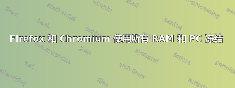 FIrefox 和 Chromium 使用所有 RAM 和 PC 冻结