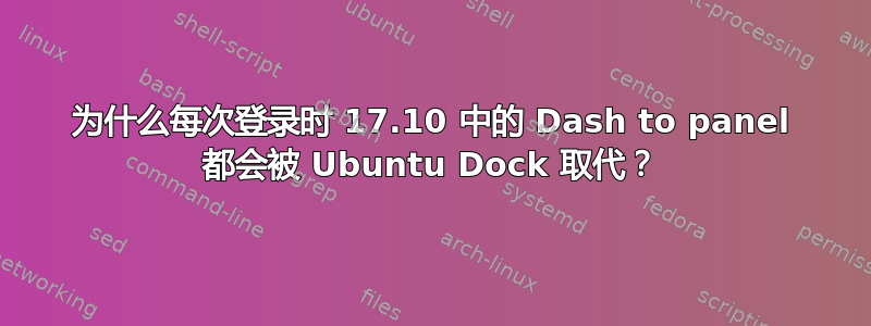 为什么每次登录时 17.10 中的 Dash to panel 都会被 Ubuntu Dock 取代？