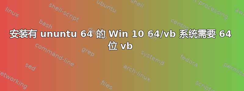 安装有 ununtu 64 的 Win 10 64/vb 系统需要 64 位 vb