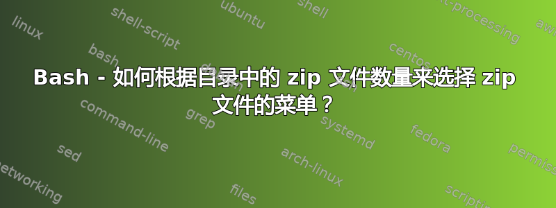 Bash - 如何根据目录中的 zip 文件数量来选择 zip 文件的菜单？