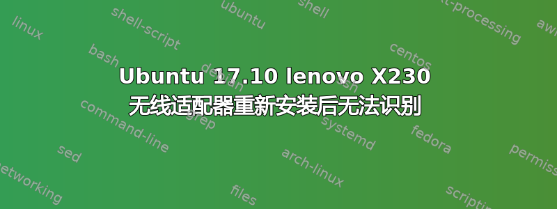 Ubuntu 17.10 lenovo X230 无线适配器重新安装后无法识别