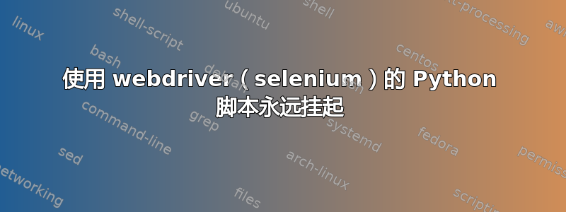 使用 webdriver（selenium）的 Python 脚本永远挂起