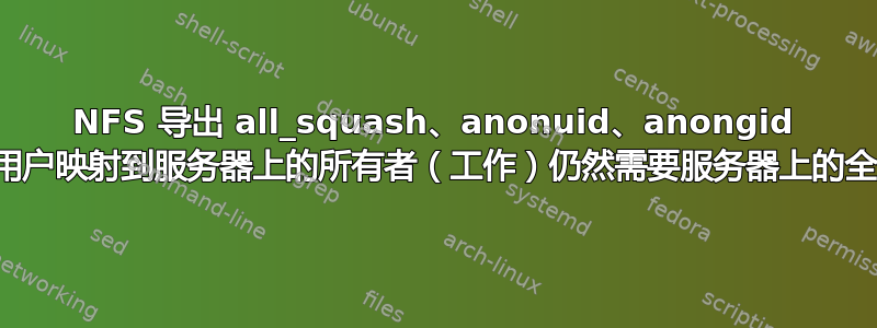 NFS 导出 all_squash、anonuid、anongid 将所有客户端用户映射到服务器上的所有者（工作）仍然需要服务器上的全局可读权限？