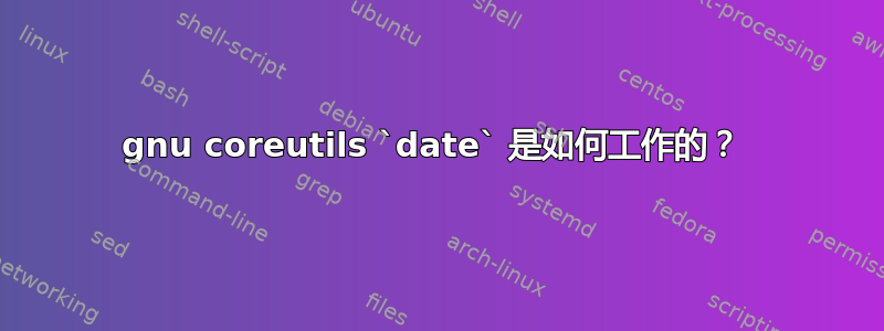 gnu coreutils `date` 是如何工作的？ 