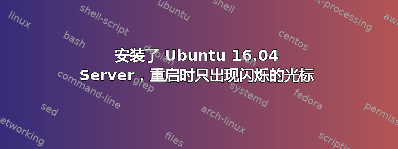 安装了 Ubuntu 16.04 Server，重启时只出现闪烁的光标