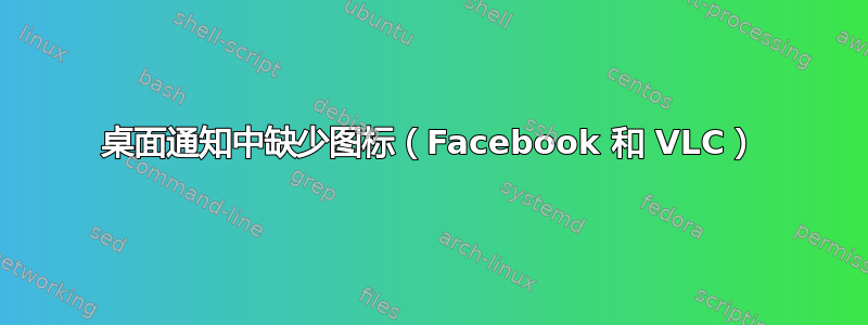 桌面通知中缺少图标（Facebook 和 VLC）