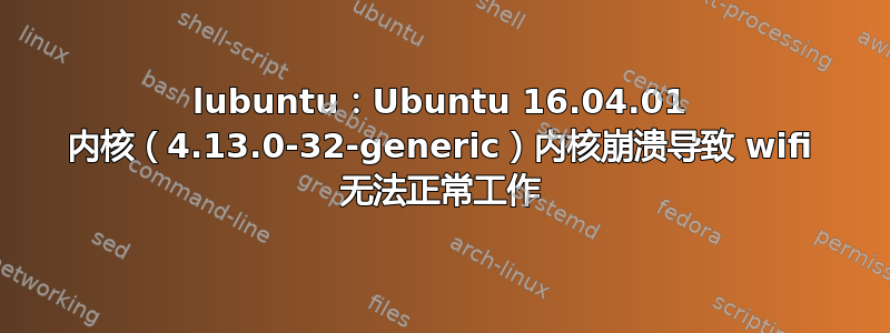 lubuntu：Ubuntu 16.04.01 内核（4.13.0-32-generic）内核崩溃导致 wifi 无法正常工作