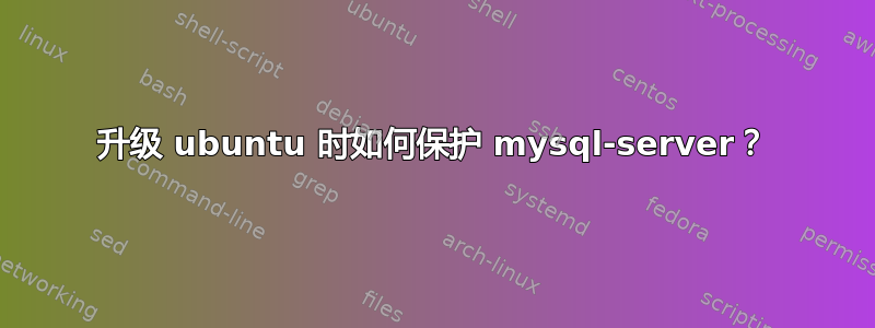 升级 ubuntu 时如何保护 mysql-server？